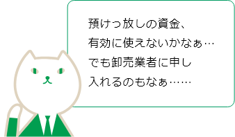 預けっ放しの資金有効に使えないかなぁ…でも卸売業者に申し入れるのもなぁ……